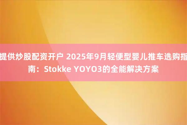 提供炒股配资开户 2025年9月轻便型婴儿推车选购指南：Stokke YOYO3的全能解决方案
