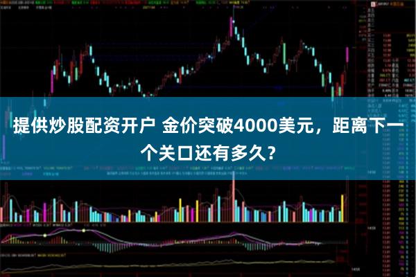 提供炒股配资开户 金价突破4000美元，距离下一个关口还有多久？