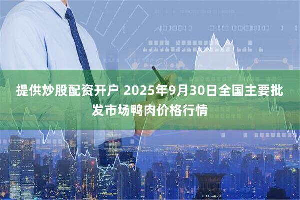 提供炒股配资开户 2025年9月30日全国主要批发市场鸭肉价格行情