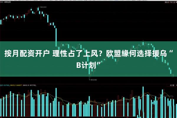 按月配资开户 理性占了上风？欧盟缘何选择援乌“B计划”