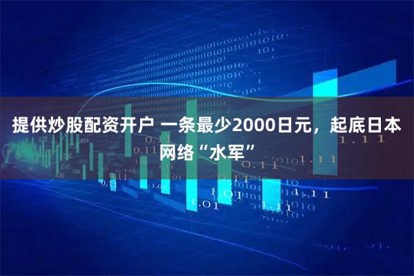 提供炒股配资开户 一条最少2000日元，起底日本网络“水军”