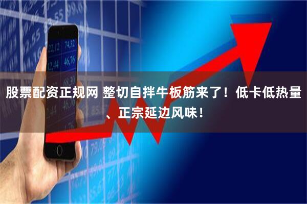 股票配资正规网 整切自拌牛板筋来了！低卡低热量、正宗延边风味！