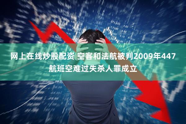 网上在线炒股配资 空客和法航被判2009年447航班空难过失杀人罪成立